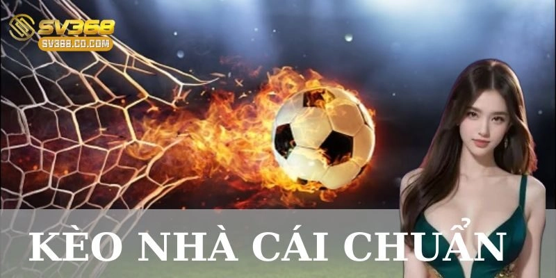 Kèo nhà cái chuẩn: Bí quyết chọn chính xác cho cược thủ